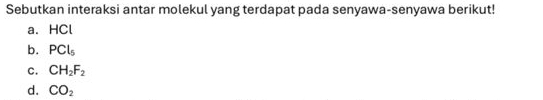 Sebutkan interaksi antar molekul yang terdapat pada senyawa-senyawa berikut! 
a. HCl
b. PCl_5
C. CH_2F_2
d. CO_2