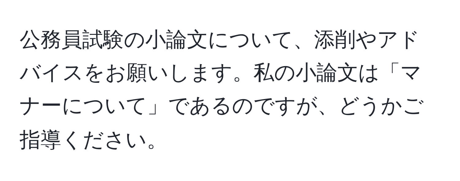 公務員試験の小論文について、添削やアドバイスをお願いします。私の小論文は「マナーについて」であるのですが、どうかご指導ください。