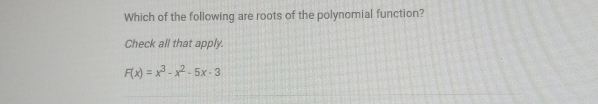 Which of the following are roots of the polynomial function?
Check all that apply.
F(x)=x^3-x^2-5x-3