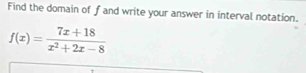 Find the domain of f and write your answer in interval notation.
f(x)= (7x+18)/x^2+2x-8 