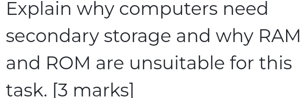 Solved: Explain why computers need secondary storage and why RAM and ...