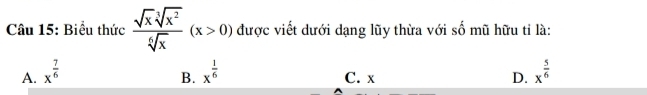 Biểu thức  sqrt(x)sqrt[3](x^2)/sqrt[6](x) (x>0) được viết dưới dạng lũy thừa với số mũ hữu tỉ là:
A. x^(frac 7)6 x^(frac 1)6 C. x D. x^(frac 5)6
B.