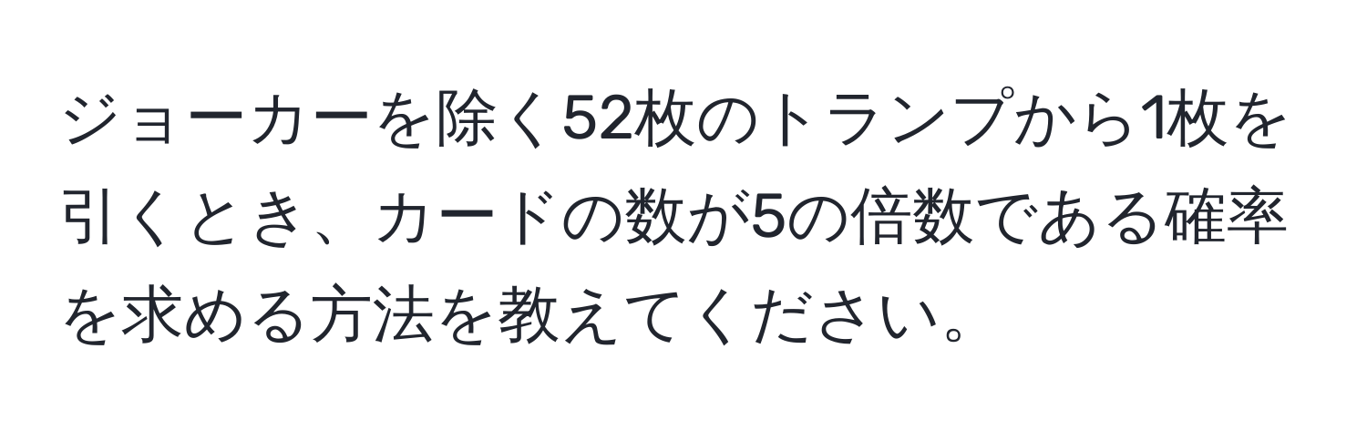 ジョーカーを除く52枚のトランプから1枚を引くとき、カードの数が5の倍数である確率を求める方法を教えてください。