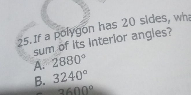 If a polygon has 20 sides, wh
sum of its interior angles?
A. 2880°
B. 3240°
3600°