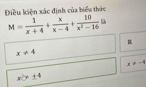 Điều kiện xác định của biểu thức
M= 1/x+4 + x/x-4 + 10/x^2-16  là
R
x!= 4
x!= -4
xy=± 4