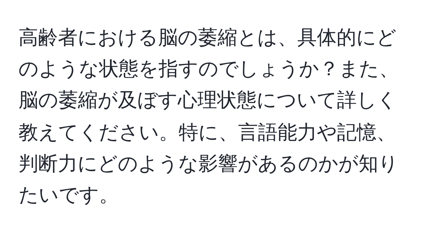 高齢者における脳の萎縮とは、具体的にどのような状態を指すのでしょうか？また、脳の萎縮が及ぼす心理状態について詳しく教えてください。特に、言語能力や記憶、判断力にどのような影響があるのかが知りたいです。