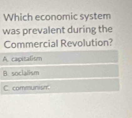 Which economic system
was prevalent during the
Commercial Revolution?
A. capitalism
B socialism
C. communism