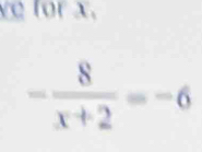 ve for x.
- 8/x+2 =-6