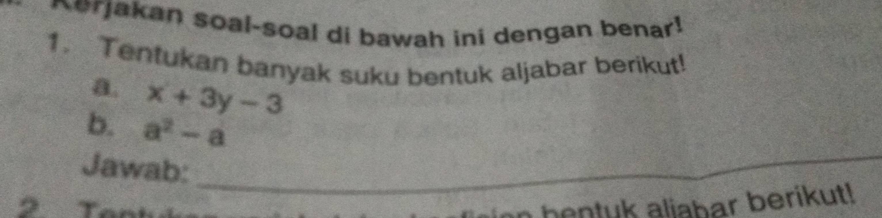 erjakan soal-soal di bawah ini dengan benar! 
1. Tentukan banyak suku bentuk aljabar berikut! 
a. x+3y-3
_ 
b. a^2-a
Jawab: 
2 To 
n bentuk aliabar berikut!