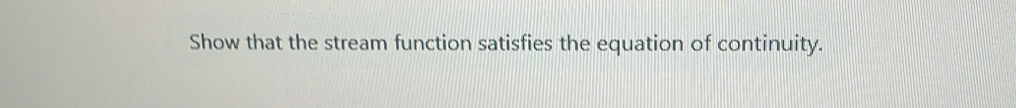 Show that the stream function satisfies the equation of continuity.