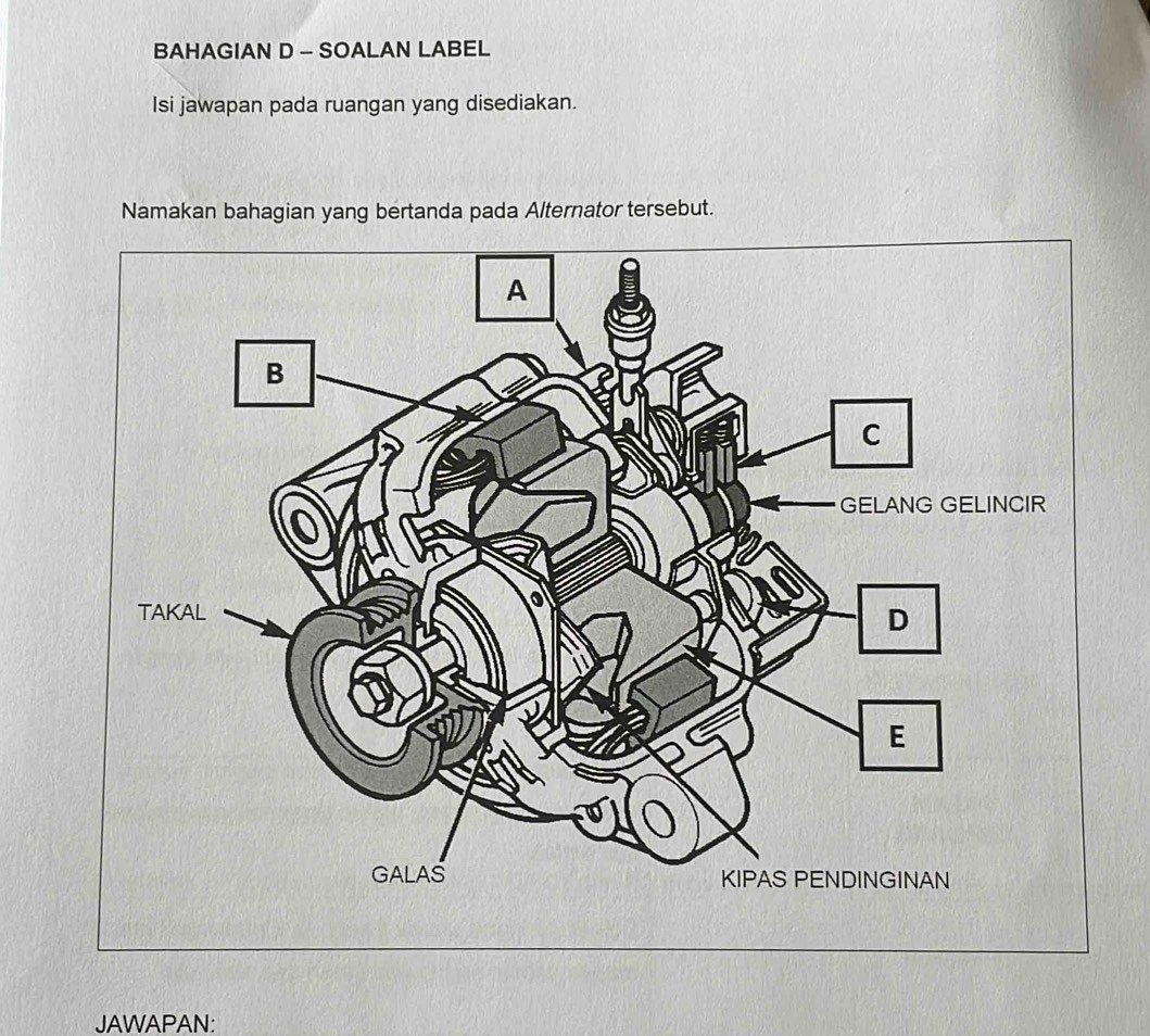 BAHAGIAN D - SOALAN LABEL 
Isi jawapan pada ruangan yang disediakan. 
Namakan bahagian yang bertanda pada Alternator tersebut. 
JAWAPAN: