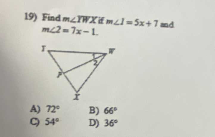 Find m∠ YWX d m∠ 1=5x+7 and
m∠ 2=7x-1.
A) 72° B) 66°
C) 54° D) 36°