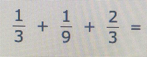  1/3 + 1/9 + 2/3 =