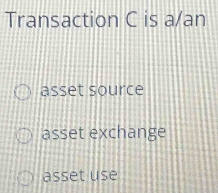 Transaction C is a/an
asset source
asset exchange
asset use