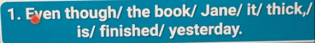 Eyen though/ the book/ Jane/ it/ thick,/ 
is/ finished/ yesterday.