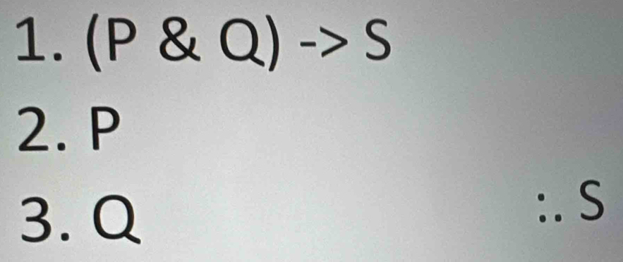 (P & Q) -> S
2. P
3. Q
:. S