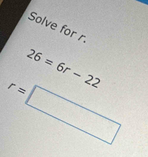 Solve for
26=6r-22