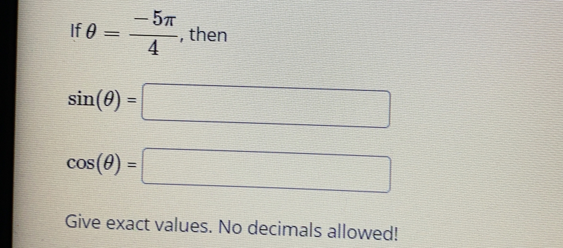 If θ = (-5π )/4  , then
sin (θ )=□
cos (θ )=□
Give exact values. No decimals allowed!