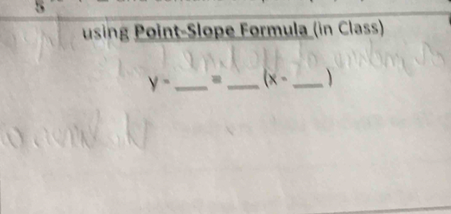 using Point-Slope Formula (in Class)
y- _ 
_ (x- _ )