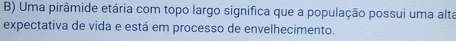 Uma pirâmide etária com topo largo significa que a população possui uma alta 
expectativa de vida e está em processo de envelhecimento.