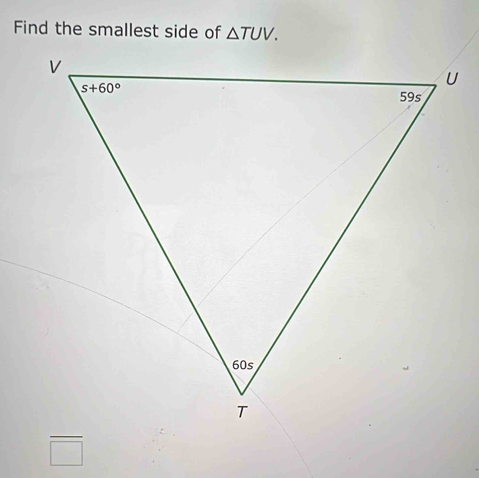 Find the smallest side of △ TUV.
frac □ 