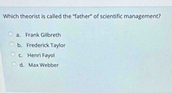 Which theorist is called the "father" of scientific management?
a. Frank Gilbreth
b. Frederick Taylor
c. Henri Fayol
d. Max Webber