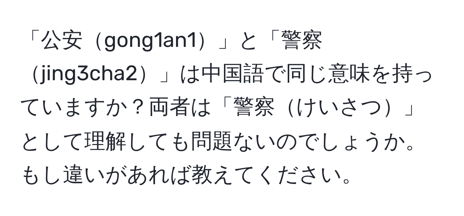 「公安gong1an1」と「警察jing3cha2」は中国語で同じ意味を持っていますか？両者は「警察けいさつ」として理解しても問題ないのでしょうか。もし違いがあれば教えてください。