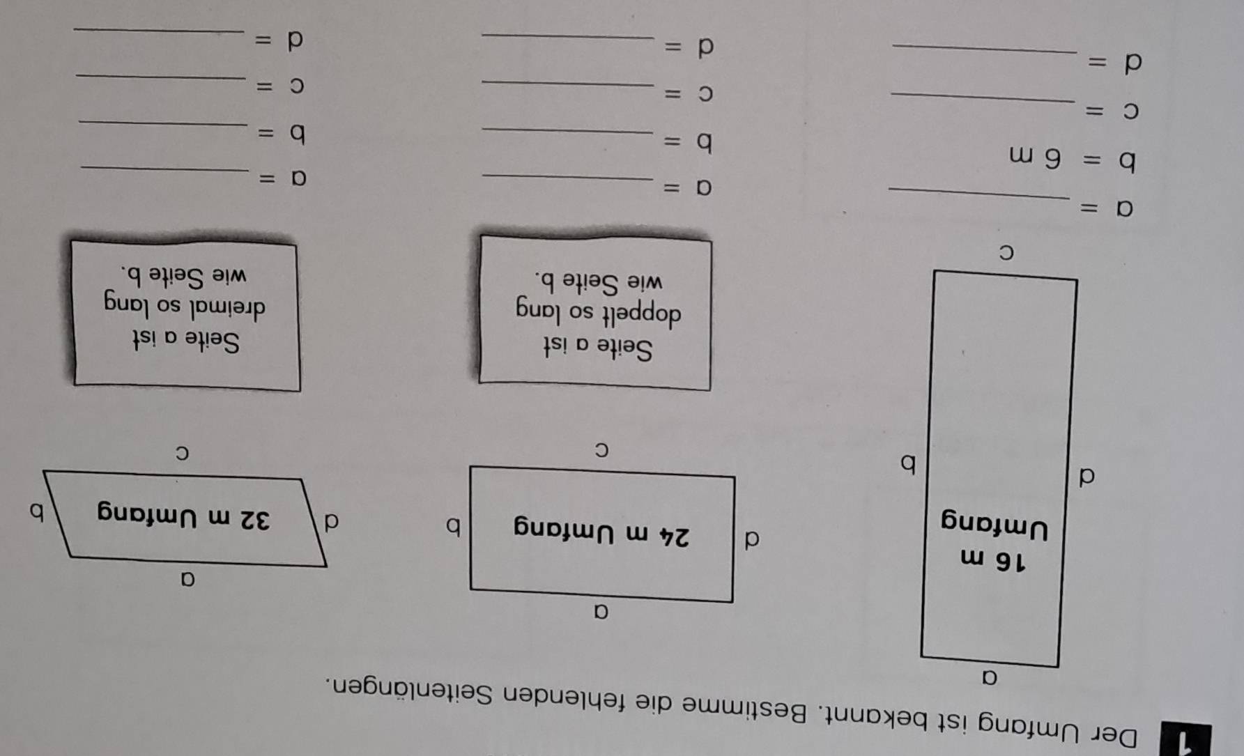 Der Umfang ist bekannt. Bestimme die fehlenden Seitenlängen. 

Seite a ist Seite a ist 
doppelt so lang dreimal so lang 
wie Seite b. wie Seite b.
a= _
a= _ 
_ a=
b=6m
b= _
b= _
C= _
C= _
c= _
d= _
d= _
d= _