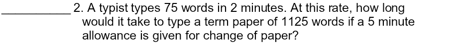 A typist types 75 words in 2 minutes. At this rate, how long 
would it take to type a term paper of 1125 words if a 5 minute
allowance is given for change of paper?