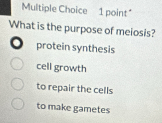 What is the purpose of meiosis?
0 protein synthesis
cell growth
to repair the cells
to make gametes