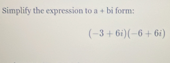 Simplify the expression to a+bi form:
(-3+6i)(-6+6i)