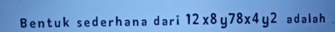 Bentuk sederhana dari 12x8y78x4y2 adalah .