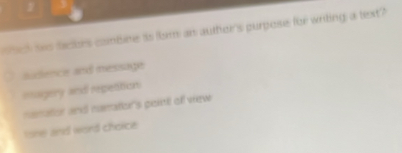 ct wo bacors comtine is fism an auther's purpose for writing a text?
audience and message
magery and repettion
namator and namaton's poit ofl view
tone and word choice