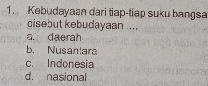 Kebudayaan dari tiap-tiap suku bangsa
disebut kebudayaan ....
a. daerah
b. Nusantara
c. Indonesia
d. nasional