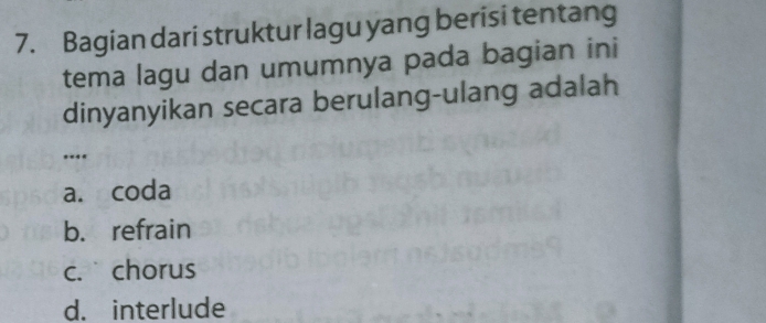 Bagian dari struktur lagu yang berisi tentang
tema lagu dan umumnya pada bagian ini
dinyanyikan secara berulang-ulang adalah
...
a. coda
b. refrain
c. chorus
d. interlude