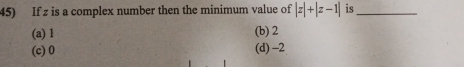 If z is a complex number then the minimum value of |z|+|z-1| is_
(a) 1 (b) 2
(c) 0 (d) -2