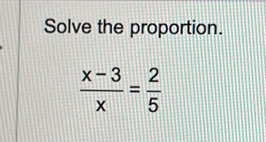 Solve the proportion.
 (x-3)/x = 2/5 