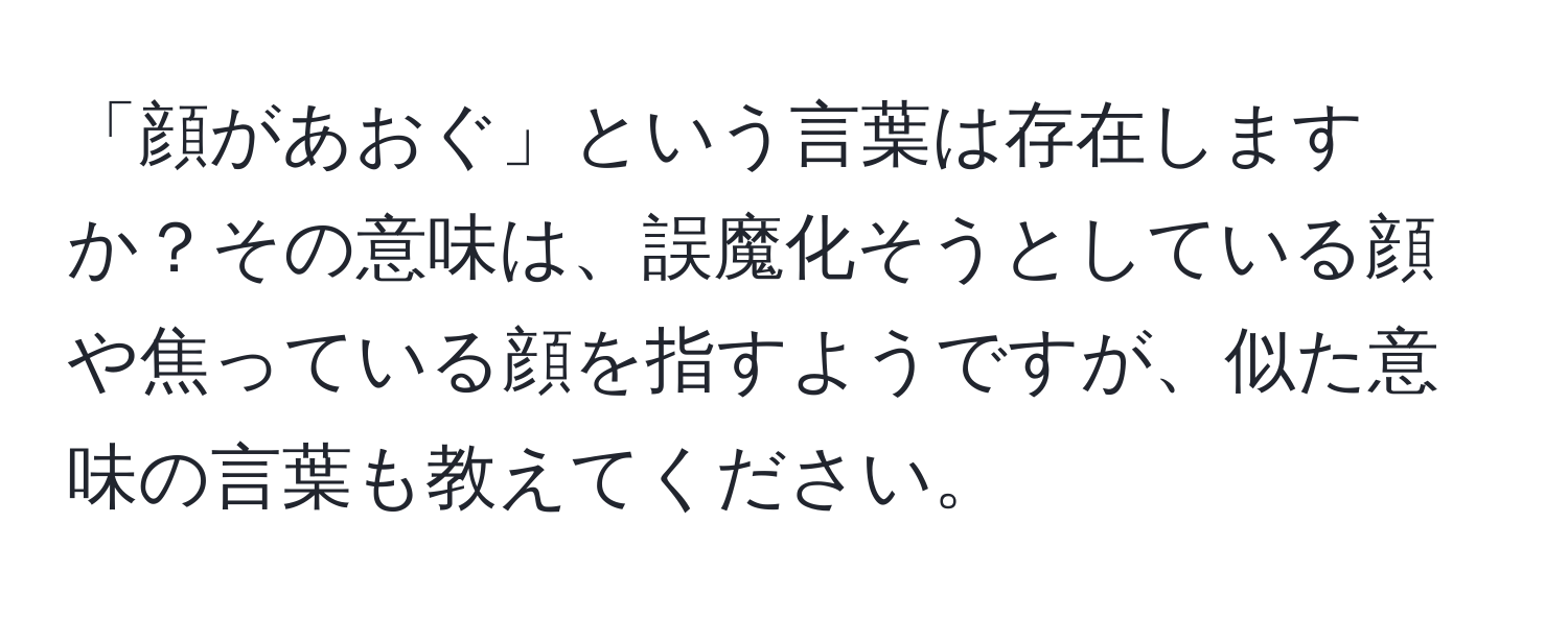 「顔があおぐ」という言葉は存在しますか？その意味は、誤魔化そうとしている顔や焦っている顔を指すようですが、似た意味の言葉も教えてください。