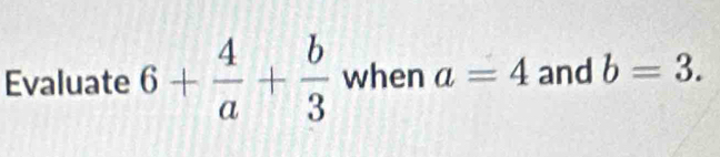 Evaluate 6+ 4/a + b/3  when a=4 and b=3.