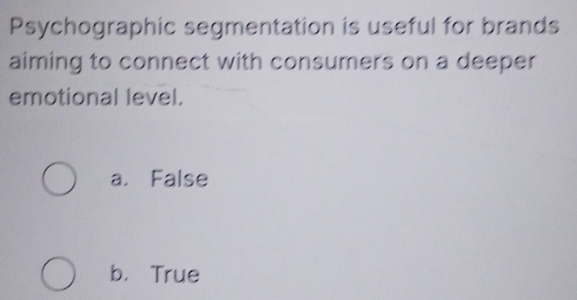 Psychographic segmentation is useful for brands
aiming to connect with consumers on a deeper
emotional level.
a. False
b. True