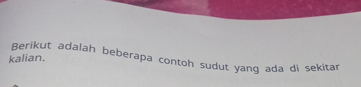 Berikut adalah beberapa contoh sudut yang ada di sekitar 
kalian.