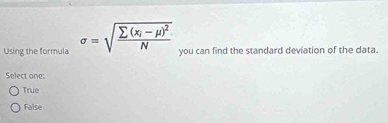 Using the formula sigma =sqrt(frac sumlimits (x_i)-mu )^2N you can find the standard deviation of the data.
Select one:
True
False