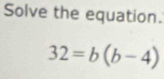 Solve the equation.
32=b(b-4)