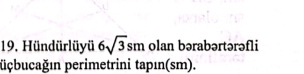 Hündürlüyü 6sqrt(3)sm olan bərabərtərəfli 
pçbucağın perimetrini tapın(sm).