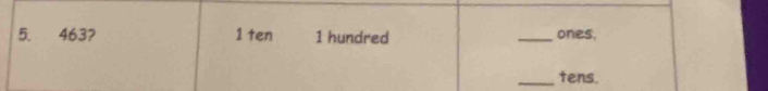 5. 463? 1 ten 1 hundred _ones. 
_tens.