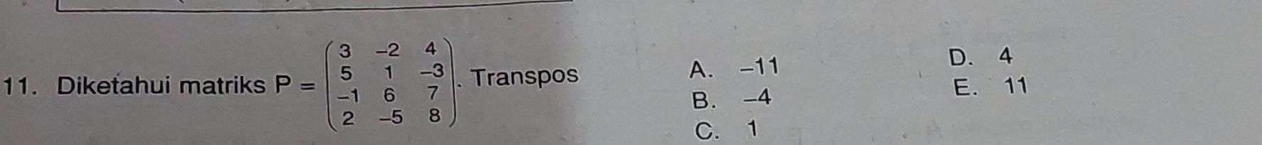 Diketahui matriks P=beginpmatrix 3&-2&4 5&1&-3 -1&6&7 2&-5&8endpmatrix. Transpos A. -11 D. 4
B. -4
E. 11
C. 1