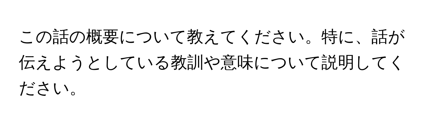 この話の概要について教えてください。特に、話が伝えようとしている教訓や意味について説明してください。