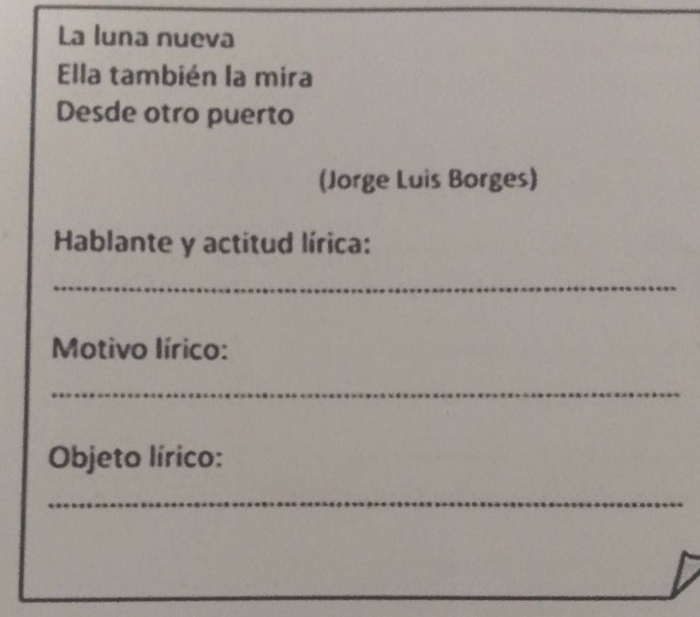 La luna nueva 
Ella también la mira 
Desde otro puerto 
(Jorge Luis Borges) 
Hablante y actitud lírica: 
_ 
Motivo lírico: 
_ 
Objeto lírico: 
_ 
_