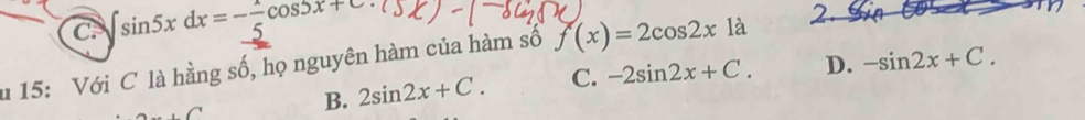 ∈t sin 5xdx=- 1/5 cos 5x+C
u 15: Với C là hằng số, họ nguyên hàm của hàm số f(x)=2cos 2x1a
B. 2sin 2x+C. C. -2sin 2x+C. D. -sin 2x+C.