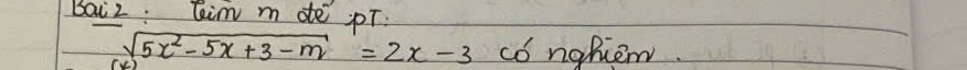 Baiz: Cim m de pT:
sqrt(5x^2-5x+3-m)=2x-3 có nohiem.